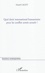 Quel droit international humanitaire pour les conflits armés actuels - Daniel Lagot