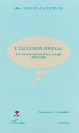 L'exclusion sociale : les métamorphoses d'un concept 1960-2000 - Alban Goguel d'Allondans