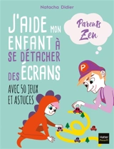 J'aide mon enfant à se détacher des écrans : avec 50 jeux et astuces - Natacha Didier