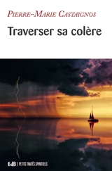 Traverser sa colère : itinéraire psychologique et spirituel - Pierre-Marie Castaignos
