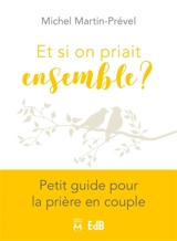 Et si on priait ensemble ? : petit guide pour la prière en couple - Michel Martin-Prével