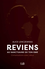 Reviens au sanctuaire de ton âme : conversations avec Jésus - Alice Lenczewska