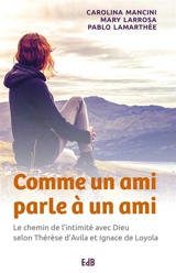 Comme un ami parle à un ami : le chemin de l'intimité avec Dieu selon Thérèse d'Avila et Ignace de Loyola - Carolina Mancini