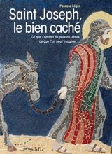 Saint Joseph, le bien caché : ce que l'on sait du père de Jésus, ce que l'on peut imaginer... - Pascale Léger