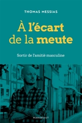 A l'écart de la meute : sortir de l'amitié masculine - Thomas Messias
