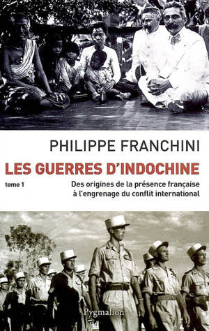 Les guerres d'Indochine. Vol. 1. Des origines de la présence française à l'engrenage du conflit international - Philippe Franchini
