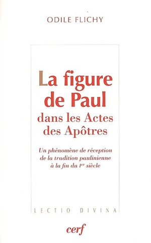 La figure de Paul dans les Actes des Apôtres : un phénomène de réception de la tradition paulinienne à la fin du Ier siècle - Odile Flichy