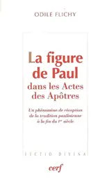 La figure de Paul dans les Actes des Apôtres : un phénomène de réception de la tradition paulinienne à la fin du Ier siècle - Odile Flichy