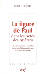 La figure de Paul dans les Actes des Apôtres : un phénomène de réception de la tradition paulinienne à la fin du Ier siècle - Odile Flichy