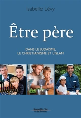 Etre père : dans le judaïsme, le christianisme et l'islam - Isabelle Lévy