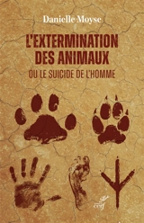 L'extermination des animaux ou Le suicide de l'homme - Danielle Moyse