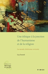 Une éthique à la jonction de l'humanisme et de la religion : la morale chrétienne revisitée - Guy Durand