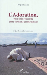 L'adoration, base de la rencontre entre chrétiens et musulmans - Hugues Cocard