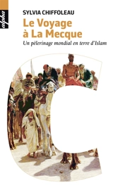 Le voyage à La Mecque : un pèlerinage mondial en terre d'islam - Sylvia Chiffoleau