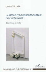 La métaphysique bergsonienne de l'intériorité : se créer ou perdre - Dimitri Tellier
