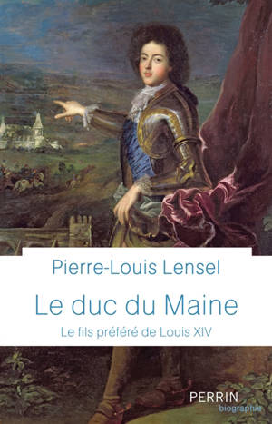 Le duc du Maine : le fils préféré de Louis XIV - Pierre-Louis Lensel