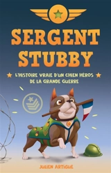 Sergent Stubby : l'histoire vraie d'un chien héros de la Grande Guerre - Julien Artigue