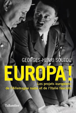 Europa ! : les projets européens de l'Allemagne nazie et de l'Italie fasciste - Georges-Henri Soutou