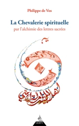 La chevalerie spirituelle : par l'alchimie des lettres sacrées - Philippe Amanoullah de Vos
