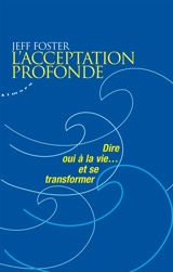 L'acceptation profonde : dire oui à la vie... et se transformer - Jeff Foster