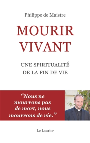 Mourir vivant : une spiritualité de la fin de vie - Philippe de Maistre
