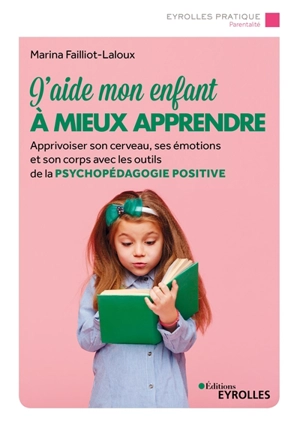 J'aide mon enfant à mieux apprendre : apprivoiser son cerveau, ses émotions et son corps avec les outils de la psychopédagogie positive - Marina Failliot-Laloux