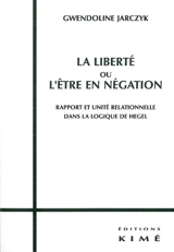 La liberté ou L'être en négation : rapport et unité relationnelle dans la logique de Hegel - Gwendoline Jarczyk