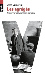 Les agrégés : histoire d'une exception française - Yves Verneuil
