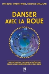 Danser avec la roue : la pratique de la roue de médecine selon les enseignements de Sun Bear - Sun Bear
