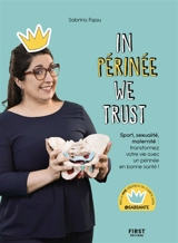 In périnée we trust : sport, sexualité, maternité : transformez votre vie avec un périnée en bonne santé ! - Sabrina Fajau