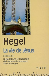 La vie de Jésus. Dissertations et fragments de l'époque de Stuttgart et Tübingen - Georg Wilhelm Friedrich Hegel