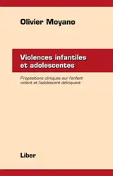Violences infantiles et adolescentes : propositions cliniques chez l'enfant violent et l'adolescent délinquant - Olivier Moyano