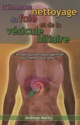 L'étonnant nettoyage du foie et de la vésicule biliaire : un formidable moyen pour accroître votre capital santé et votre bien-être - Andreas Moritz