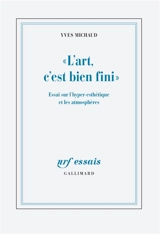 L'art, c'est bien fini : essai sur l'hyper-esthétique et les atmosphères - Yves Michaud