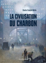 La civilisation du charbon : en Angleterre, du règne de Victoria à la Seconde Guerre mondiale - Charles-François Mathis