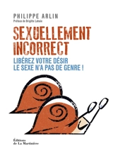 Sexuellement incorrect : libérez votre désir, le sexe n'a pas de genre ! - Philippe Arlin