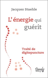 L'énergie qui guérit : traité de digitopuncture - Jacques Staehle