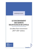 Le discernement des esprits selon Ignace de Loyola : les aléas d'une transmission (XVIe-XXIe siècles) - Dominique Salin