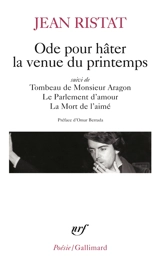 Ode pour hâter la venue du printemps. Tombeau de Monsieur Aragon. Le parlement d'amour - Jean Ristat