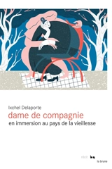 Dame de compagnie : en immersion au pays de la vieillesse - Ixchel Delaporte