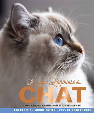 Le grand Larousse du chat : choisir, éduquer, comprendre et soigner son chat : 130 races du monde entier, plus de 1.000 photos
