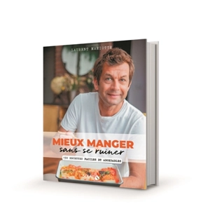 Mieux manger sans se ruiner : 150 recettes faciles et abordables - Laurent Mariotte