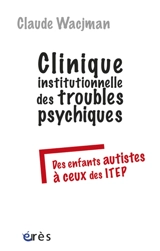Clinique institutionnelle des troubles psychiques : des enfants autistes à ceux des ITEP - Claude Wacjman