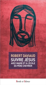 Suivre Jésus : avec Marie et à l'école du père Chevrier - Robert Daviaud