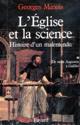 L'Eglise et la science : histoire d'un malentendu. Vol. 1. De saint Augustin à Galilée - Georges Minois