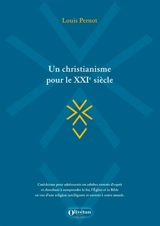 Un christianisme pour le XXIe siècle : catéchisme pour adolescents ou adultes ouverts d'esprit et cherchant à comprendre la foi, l'Eglise et la Bible en vue d'une religion intelligente et ouverte à notre monde - Louis Pernot