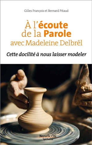 A l’écoute de la Parole avec Madeleine Delbrêl : cette docilité à nous laisser modeler - Gilles François