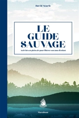 Le guide sauvage : 60 activités en plein air pour libérer son âme d'enfant - David Scarfe