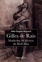 Gilles de Rais, maréchal de France, dit Barbe-Bleue : 1404-1440 : d'après des documents inédits - Eugène Bossard