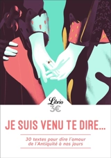 Je suis venu te dire... : 30 textes pour dire l'amour de l'Antiquité à nos jours